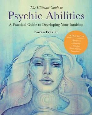 The Ultimate Guide to Psychic Abilities: A Practical Guide to Developing Your Intuition: Volume 13